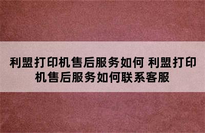 利盟打印机售后服务如何 利盟打印机售后服务如何联系客服